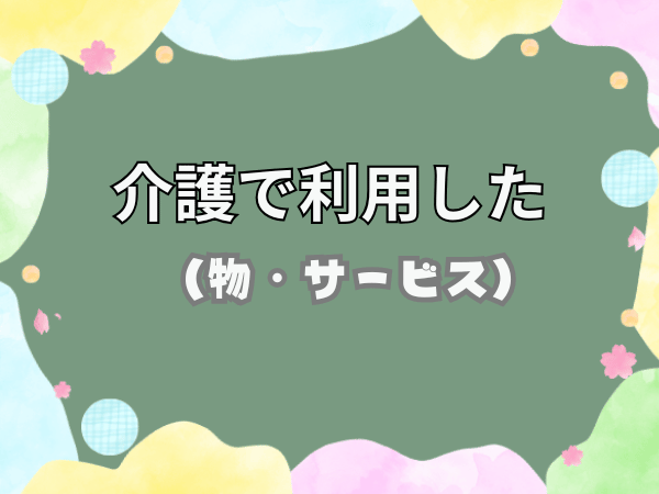 介護で利用した物・サービス